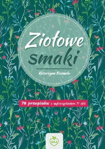 Ziołowe smaki. 70 przepisów z wykorzystaniem 21 ziół - Katarzyna Kosmala