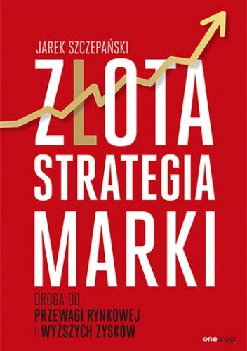 Złota strategia marki. Droga do przewagi rynkowej i wyższych zysków - Jarek Szczepański