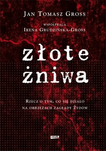 Złote żniwa: rzecz o tym, co sie działo na obrzeżach zagłady Żydów - Irena Grudzińska-Gross