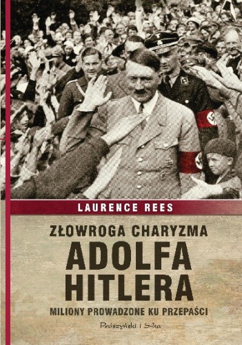 Złowroga charyzma Adolfa Hitlera. Miliony prowadzone ku przepaści - Laurence Rees