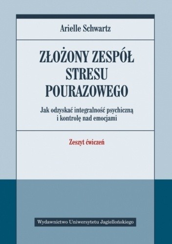 Złożony zespół stresu pourazowego. Jak odzyskać integralność psychiczną i kontrolę nad emocjami. Zeszyt ćwiczeń - Arielle Schwartz