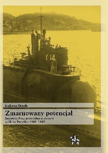 Zmarnowany potencjał. Japońska flota podwodna w okresie walk na Pacyfiku 1941-1945 - Łukasz Stach