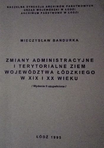 Zmiany administracyjne i terytorialne ziem województwa łódzkiego w XIX i XX wieku - Mieczysław Bandurka