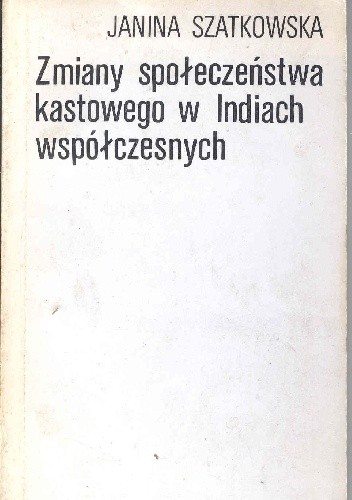 Zmiany społeczeństwa kastowego w Indiach współczesnych - Janina Szatkowska