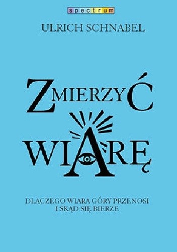 Zmierzyć wiarę. Dlaczego wiara przenosi góry i skąd się bierze - Ulrich Schnabel