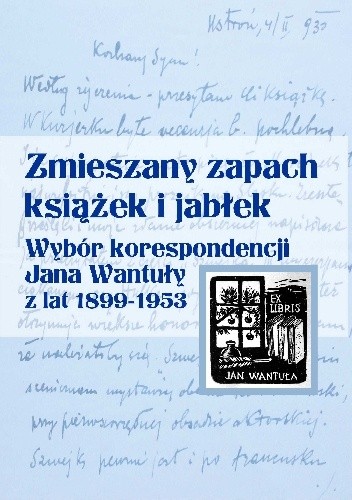 Zmieszany zapach książek i jabłek. Wybór korespondencji Jana Wantuły z lat 1899–1953 - Jan Wantuła