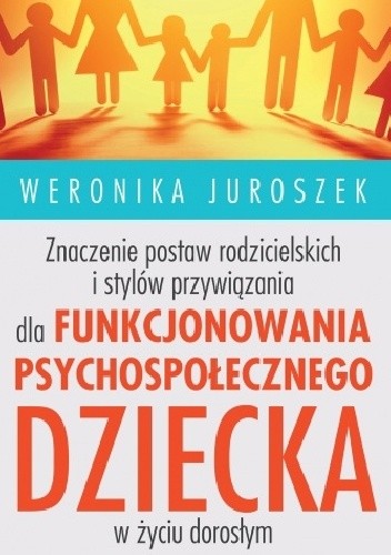 Znaczenie postaw rodzicielskich i stylów przywiązania dla funkcjonowania psychospołecznego dziecka w życiu dorosłym - Weronika Juroszek