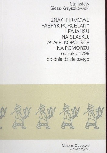 Znaki firmowe fabryk porcelany i fajansu na Śląsku, w Wielkopolsce i na Pomorzu od roku 1795 do dnia dzisiejszego - Stanisław Siess-Krzyszkowski