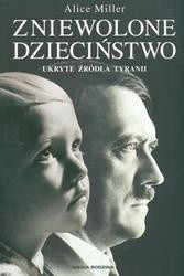 Zniewolone dzieciństwo. Ukryte źródła tyranii - Alice Miller