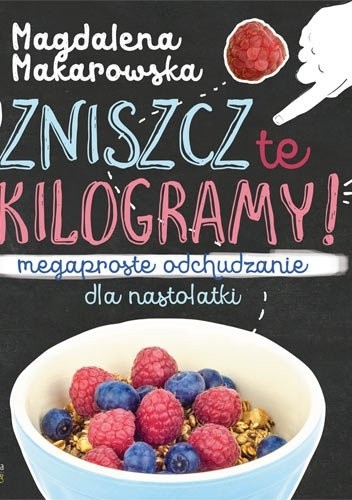 Zniszcz te kilogramy. Megaproste odchudzanie dla nastolatek - Magdalena Makarowska