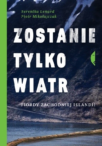Zostanie tylko wiatr. Fiordy zachodniej Islandii - Berenika Lenard