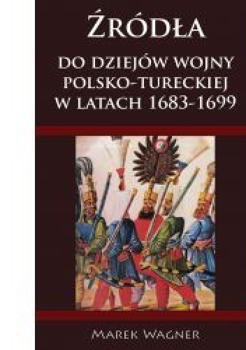 Źródła do dziejów wojny polsko-tureckiej w latach 1683-1699 - Marek Wagner