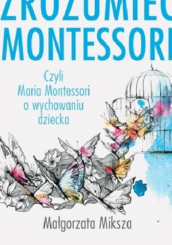 Zrozumieć Montessori czyli Maria Montessori o wychowaniu dziecka (wyd. VIII) - Małgorzata Miksza