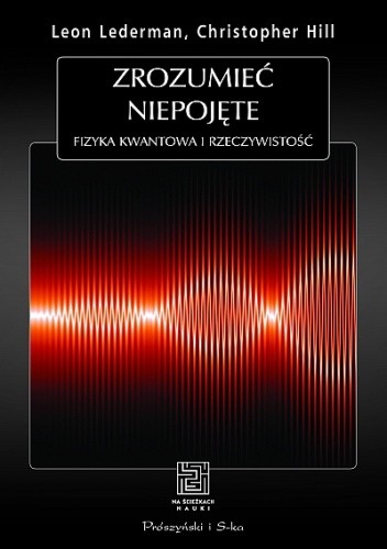 Zrozumieć niepojęte. Fizyka kwantowa i rzeczywistość - Leon Lederman