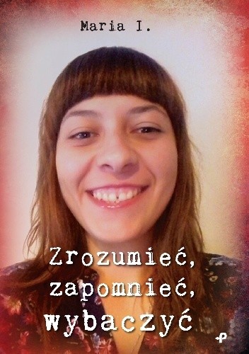 Zrozumieć, zapomnieć, wybaczyć - Maria I.