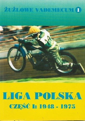 Żużlowe vademecum 1: Liga Polska część I: 1948 - 1975 - praca zbiorowa