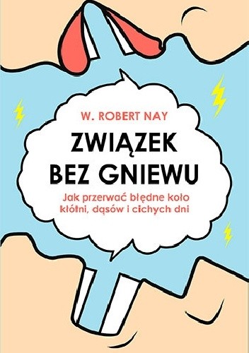 Związek bez gniewu. Jak przerwać błędne koło kłótni, dąsów i cichych dni - W. Robert Nay