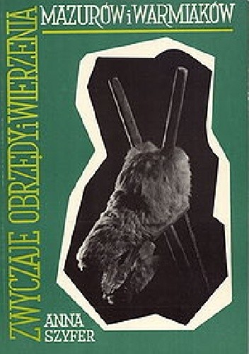 Zwyczaje, obrzędy i wierzenia Mazurów i Warmiaków - Anna Szyfer