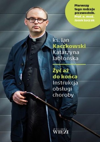 Żyć aż do końca. Instrukcja obsługi choroby - Katarzyna Jabłońska (red.)