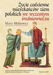 Życie codzienne mieszkańców ziem polskich we wczesnym średniowieczu - Maria Miśkiewicz