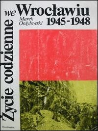 Życie codzienne we Wrocławiu 1945-1948 - Marek Ordyłowski