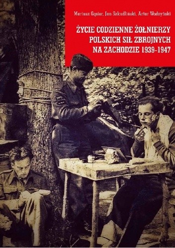 Życie codzienne żołnierzy Polskich Sił Zbrojnych na Zachodzie 1939-1947 - Jan Szkudliński