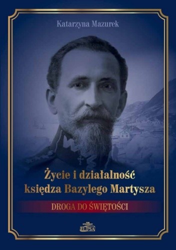 Życie i działalność księdza Bazylego Martysza. Droga do świętości - Katarzyna Mazurek