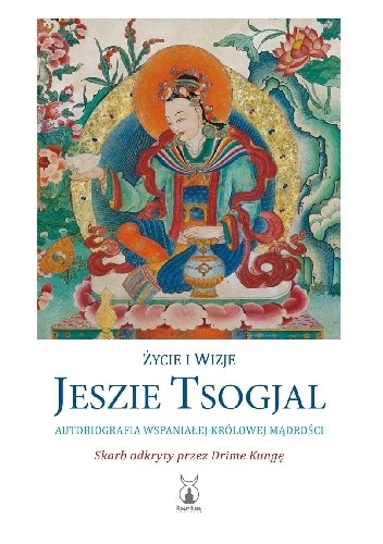 Życie i wizje Jeszie Tsogjal. Autobiografia Wspaniałej Królowej Mądrości - Jeszie Tsogjal