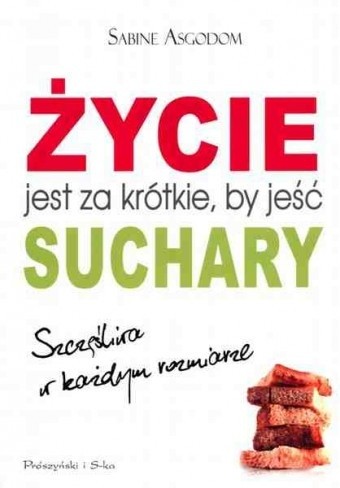 Życie jest za krótkie, by jeść suchary. Szczęśliwa w każdym rozmiarze - Sabine Asgodom