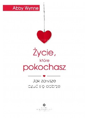 Życie, które pokochasz. Jak zawsze czuć się dobrze - Abby Wynne