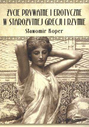 Życie prywatne i erotyczne w starożytnej Grecji i Rzymie - Sławomir Koper