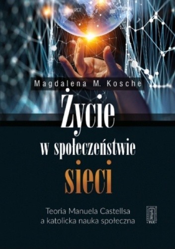 Życie w społeczeństwie sieci. Teoria Manuela Castellsa a katolicka nauka społeczna - Magdalena Kosche