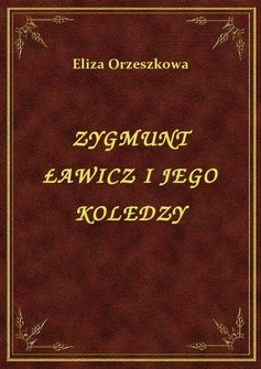Zygmunt Ławicz i jego koledzy - Eliza Orzeszkowa