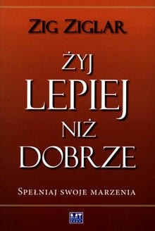 Żyj lepiej niż dobrze. Spełniaj swoje marzenia - Zig Ziglar