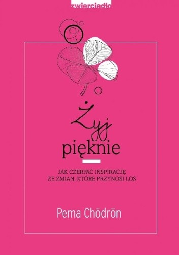 Żyj pięknie Jak czerpać inspirację ze zmian, które przynosi los - Pema Chödrön