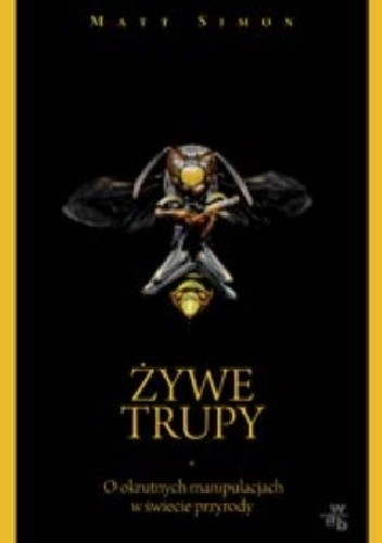 Żywe trupy. O okrutnych manipulacjach w świecie przyrody - Matt Simon