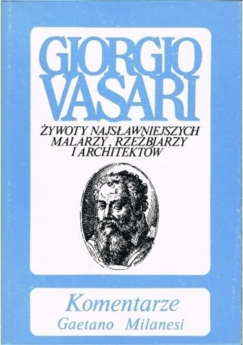 Żywoty najsławniejszych malarzy, rzeźbiarzy i architektów. Komentarze, tom 1 - Gaetano Milanesi